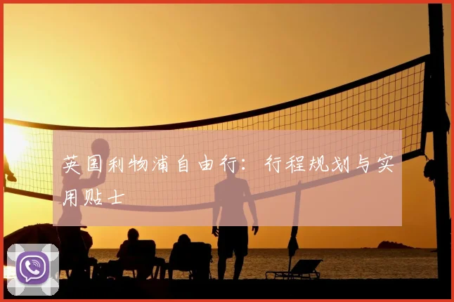英国利物浦自由行:行程规划与实用贴士