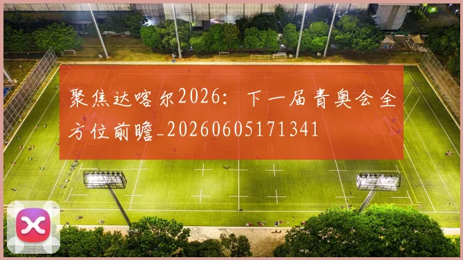 聚焦达喀尔2026：下一届青奥会全方位前瞻_20260605171341