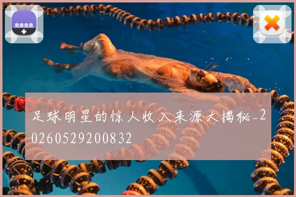 足球明星的惊人收入来源大揭秘_20260529200832